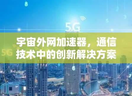 宇宙外网加速器,通信技术中的创新解决方案 宇宙外网加速器,通信技术中的创新解决方案