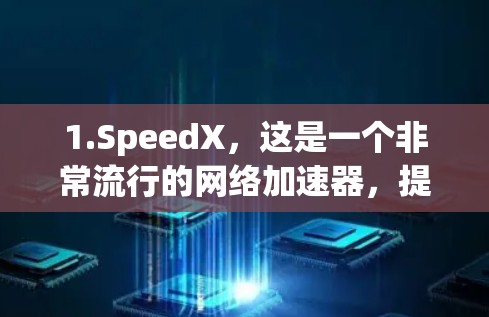 1.SpeedX,这是一个非常流行的网络加速器,提供多种加速模式,包括非线性加速、线性加速和超线性加速等,适合各种网络需求 1.SpeedX,这是一个非常流行的网络加速器,提供多种加速模式,包括非线性加速、线性加速和超线性加速等,适合各种网络需求