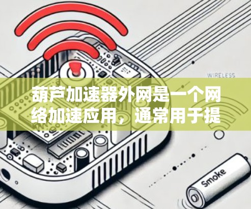 葫芦加速器外网是一个网络加速应用,通常用于提升网络连接速度。以下是对该术语的详细介绍 葫芦加速器外网是一个网络加速应用,通常用于提升网络连接速度。以下是对该术语的详细介绍