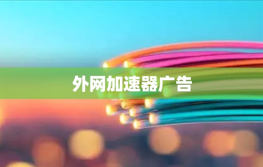 外网加速器广告 外网加速器广告