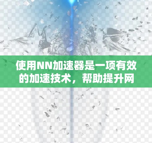 使用NN加速器是一项有效的加速技术，帮助提升网页和下载速度。以下是一步步的使用指南