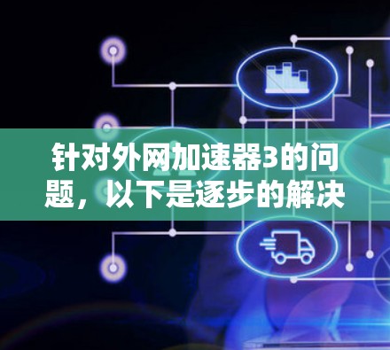 针对外网加速器3的问题，以下是逐步的解决方案