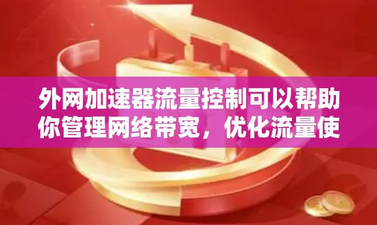 外网加速器流量控制可以帮助你管理网络带宽,优化流量使用情况。以下是一些关于外网加速器流量控制的建议 外网加速器流量控制可以帮助你管理网络带宽,优化流量使用情况。以下是一些关于外网加速器流量控制的建议