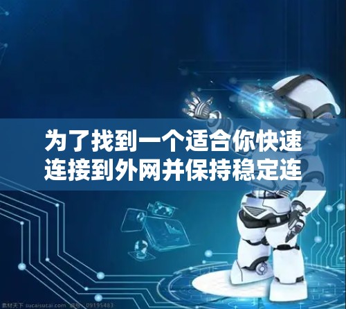 为了找到一个适合你快速连接到外网并保持稳定连接的外网加速器，以下是一些推荐的选择，结合了可靠性和功能的考虑