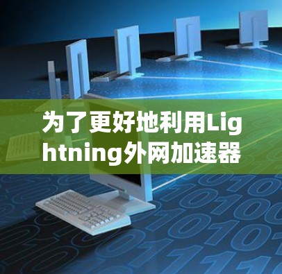 为了更好地利用Lightning外网加速器，以下是一个有条理的指南