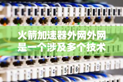 火箭加速器外网外网是一个涉及多个技术领域概念的组合,具体含义可能因上下文而异,因此需要从多个角度进行分析以获得全面的理解 火箭加速器外网外网是一个涉及多个技术领域概念的组合,具体含义可能因上下文而异,因此需要从多个角度进行分析以获得全面的理解