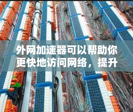 外网加速器可以帮助你更快地访问网络，提升你的网络性能。以下是一些常用的外网加速器