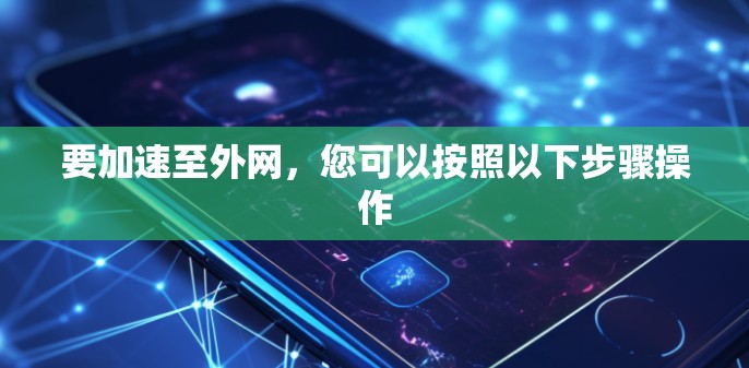 要加速至外网,您可以按照以下步骤操作 要加速至外网,您可以按照以下步骤操作