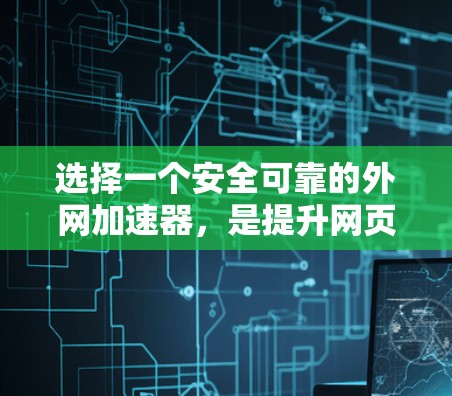 选择一个安全可靠的外网加速器，是提升网页加载速度并保护网络安全的重要步骤。以下是一些关键点，帮助你做出明智的选择
