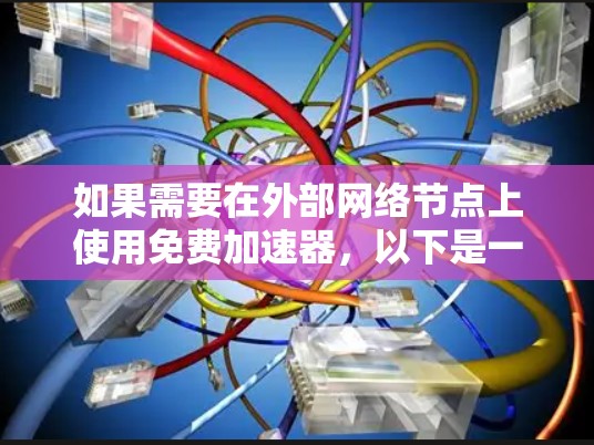 如果需要在外部网络节点上使用免费加速器,以下是一些推荐的工具和方法,帮助您提升网络速度并减少延迟 如果需要在外部网络节点上使用免费加速器,以下是一些推荐的工具和方法,帮助您提升网络速度并减少延迟