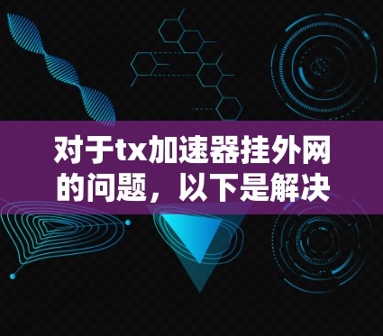 对于tx加速器挂外网的问题，以下是解决步骤