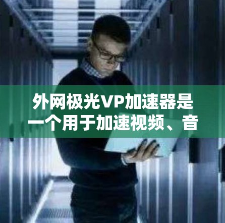 外网极光VP加速器是一个用于加速视频、音频和游戏等多方面的工具，通常适用于社交媒体和视频平台。以下是详细的使用指南和注意事项