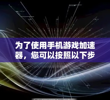 为了使用手机游戏加速器，您可以按照以下步骤操作