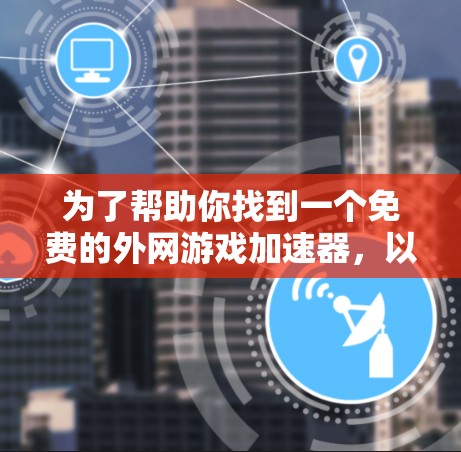 为了帮助你找到一个免费的外网游戏加速器,以下是一些推荐的选择,这些工具都符合你的需求,并且在安全性和免费性方面表现良好 为了帮助你找到一个免费的外网游戏加速器,以下是一些推荐的选择,这些工具都符合你的需求,并且在安全性和免费性方面表现良好