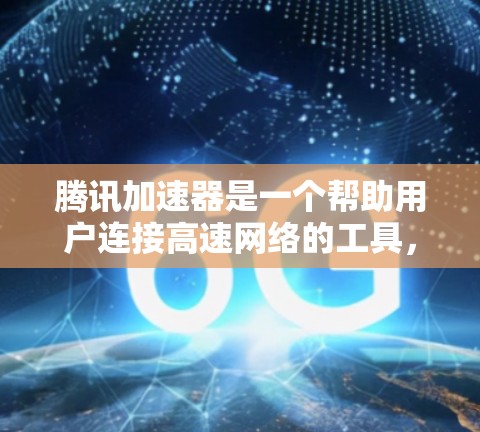 腾讯加速器是一个帮助用户连接高速网络的工具,通常通过腾讯提供的加速入口使用。以下是使用腾讯加速器的具体步骤 腾讯加速器是一个帮助用户连接高速网络的工具,通常通过腾讯提供的加速入口使用。以下是使用腾讯加速器的具体步骤