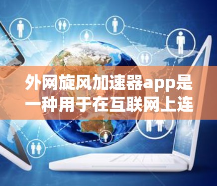 外网旋风加速器app是一种用于在互联网上连接高速磁带进行数据加速的软件程序。以下是该应用的主要特点、使用步骤、技术细节以及优缺点的总结