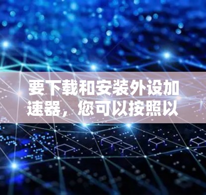 要下载和安装外设加速器，您可以按照以下步骤进行