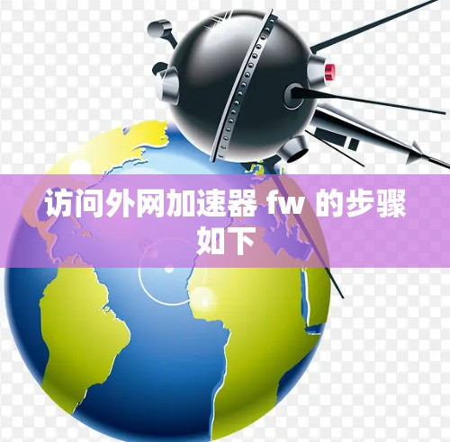 访问外网加速器 fw 的步骤如下