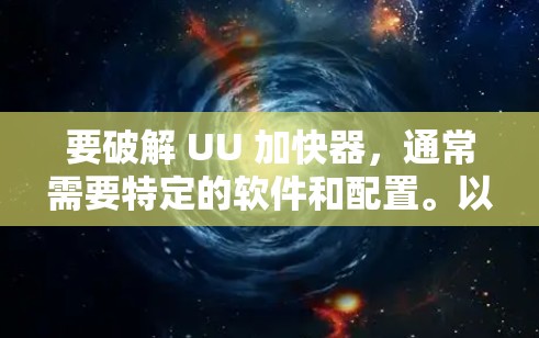 要破解 UU 加快器,通常需要特定的软件和配置。以下是几种可能的解题思路 要破解 UU 加快器,通常需要特定的软件和配置。以下是几种可能的解题思路