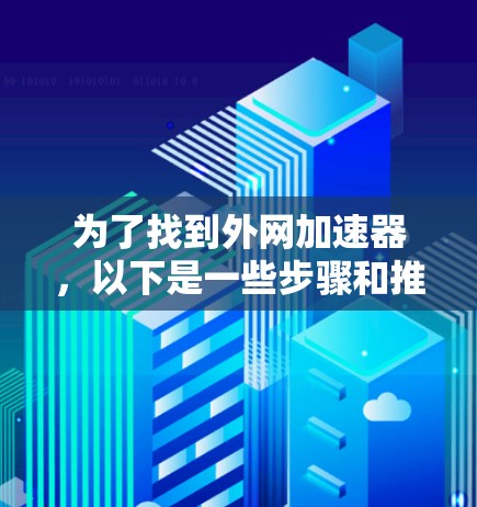 为了找到外网加速器，以下是一些步骤和推荐