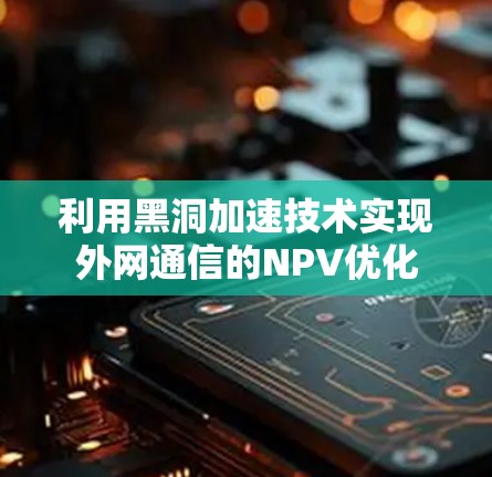 利用黑洞加速技术实现外网通信的NPV优化 利用黑洞加速技术实现外网通信的NPV优化