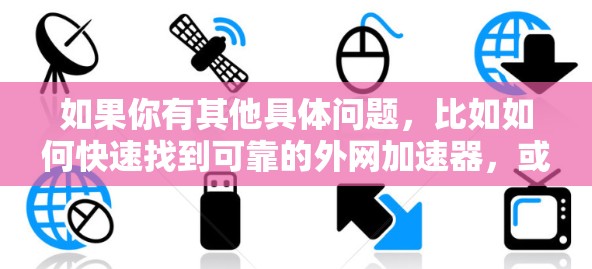 如果你有其他具体问题，比如如何快速找到可靠的外网加速器，或者如何评估一个外网加速器的性能，可以告诉我，我会尽力提供帮助！