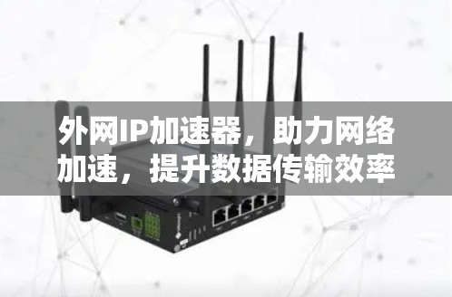 外网IP加速器,助力网络加速,提升数据传输效率 外网IP加速器,助力网络加速,提升数据传输效率
