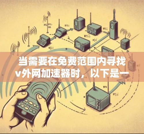 当需要在免费范围内寻找v外网加速器时，以下是一个有条理的推荐和比较