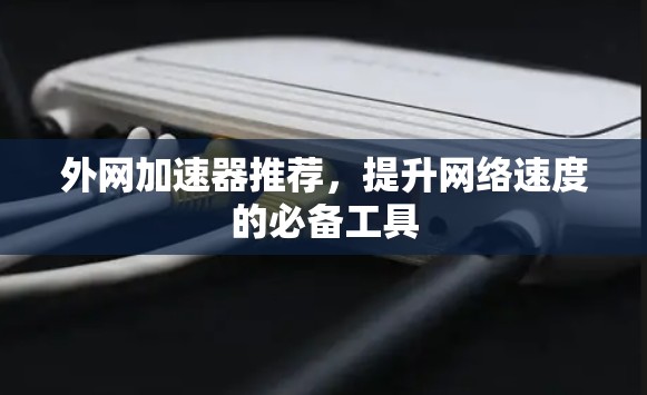 外网加速器推荐，提升网络速度的必备工具