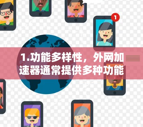 1.功能多样性，外网加速器通常提供多种功能，如多端加速、缓存缓存、多设备加速等，以满足不同用户的需求