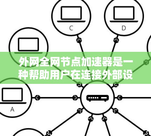 外网全网节点加速器是一种帮助用户在连接外部设备时减少延迟和提高数据传输效率的工具。以下是关于外网节点加速器的详细说明