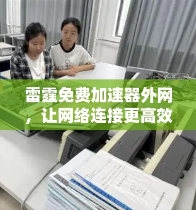雷霆免费加速器外网，让网络连接更高效，更轻松！