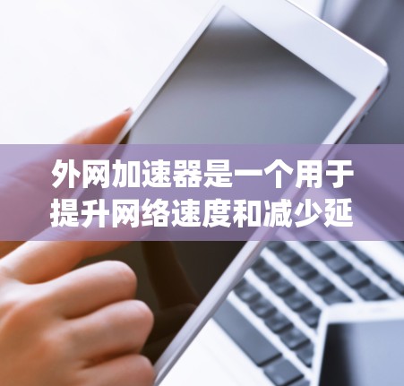 外网加速器是一个用于提升网络速度和减少延迟的工具。以下是一些 commonly used 外网加速器推荐,涵盖不同的功能模块 外网加速器是一个用于提升网络速度和减少延迟的工具。以下是一些 commonly used 外网加速器推荐,涵盖不同的功能模块