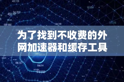 为了找到不收费的外网加速器和缓存工具，您可以考虑以下选项
