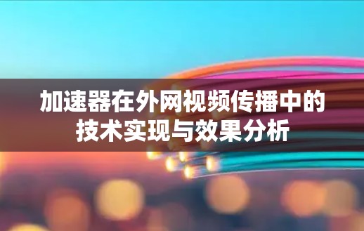 加速器在外网视频传播中的技术实现与效果分析 加速器在外网视频传播中的技术实现与效果分析