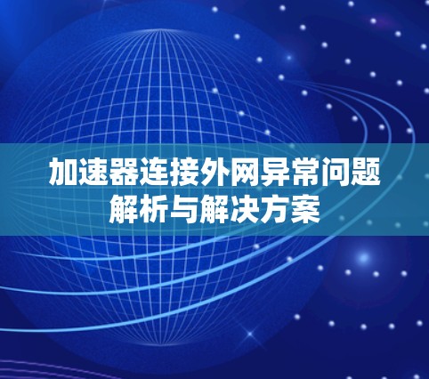加速器连接外网异常问题解析与解决方案 加速器连接外网异常问题解析与解决方案