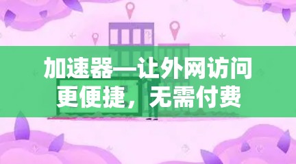 加速器—让外网访问更便捷，无需付费