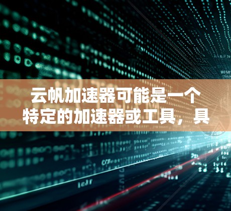 云帆加速器可能是一个特定的加速器或工具,具体信息可能因平台或应用而异。如果这是一个特定的加速器或工具,建议您直接访问其官方网站或相关应用页面,以获取详细信息 云帆加速器可能是一个特定的加速器或工具,具体信息可能因平台或应用而异。如果这是一个特定的加速器或工具,建议您直接访问其官方网站或相关应用页面,以获取详细信息