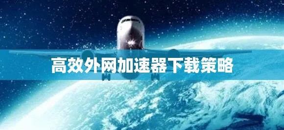 高效外网加速器下载策略