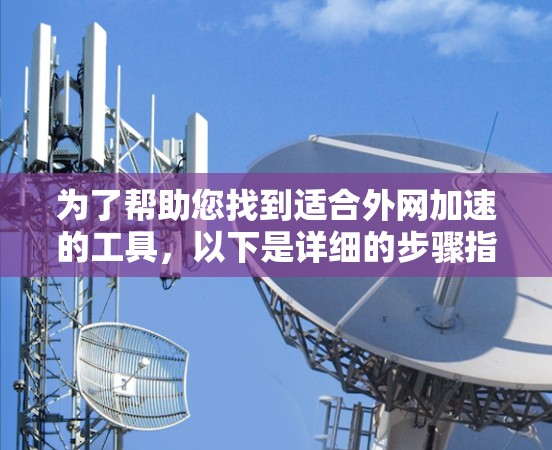 为了帮助您找到适合外网加速的工具，以下是详细的步骤指南