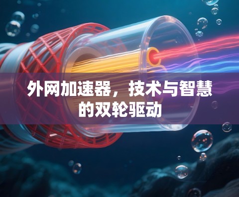 外网加速器，技术与智慧的双轮驱动