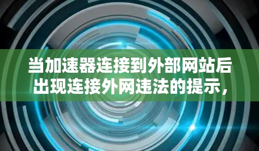 当加速器连接到外部网站后出现连接外网违法的提示，可能涉及以下情况