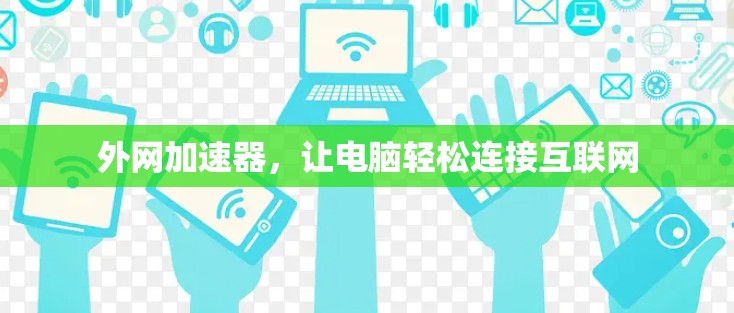 外网加速器,让电脑轻松连接互联网 外网加速器,让电脑轻松连接互联网