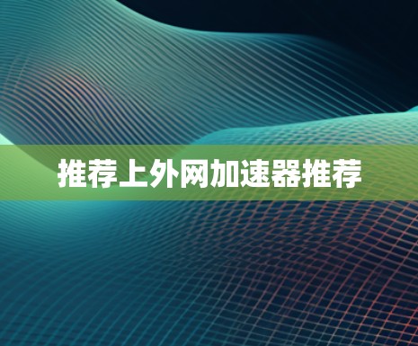 推荐上外网加速器推荐