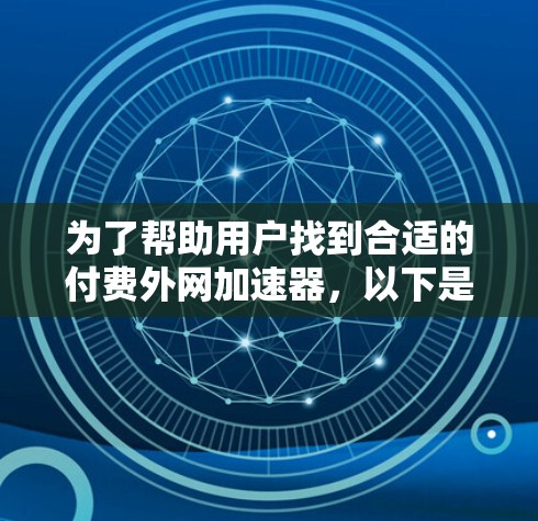 为了帮助用户找到合适的付费外网加速器,以下是对各推荐工具的详细分析和选择 为了帮助用户找到合适的付费外网加速器,以下是对各推荐工具的详细分析和选择