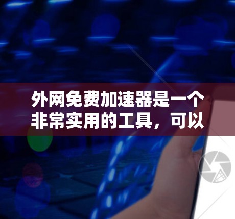 外网免费加速器是一个非常实用的工具，可以帮助你提升网络速度。以下是一些常见的免费加速器工具，你可以根据自己的需求选择使用