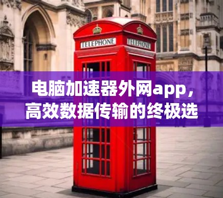 电脑加速器外网app，高效数据传输的终极选择