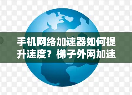手机网络加速器如何提升速度?梯子外网加速器你值得信赖吗? 手机网络加速器如何提升速度?梯子外网加速器你值得信赖吗?