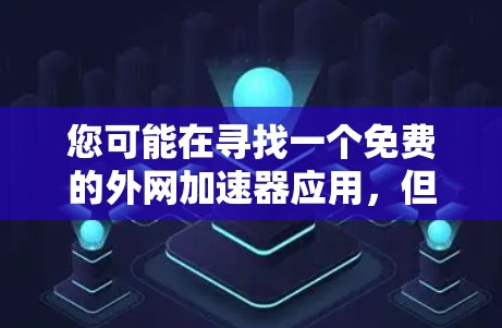 您可能在寻找一个免费的外网加速器应用,但需要确认以下几点 您可能在寻找一个免费的外网加速器应用,但需要确认以下几点