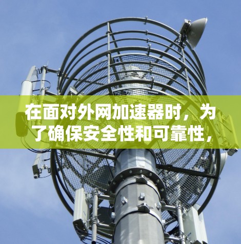 在面对外网加速器时,为了确保安全性和可靠性,以下是逐步的建议 在面对外网加速器时,为了确保安全性和可靠性,以下是逐步的建议